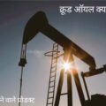 क्रूड ऑयल क्या है, इससे क्या क्या निकलता (बनता) है?। What is Crude oil in Hindi